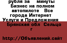 222.222 рубля за 22 минуты. Бизнес на полном автопилоте - Все города Интернет » Услуги и Предложения   . Брянская обл.,Сельцо г.